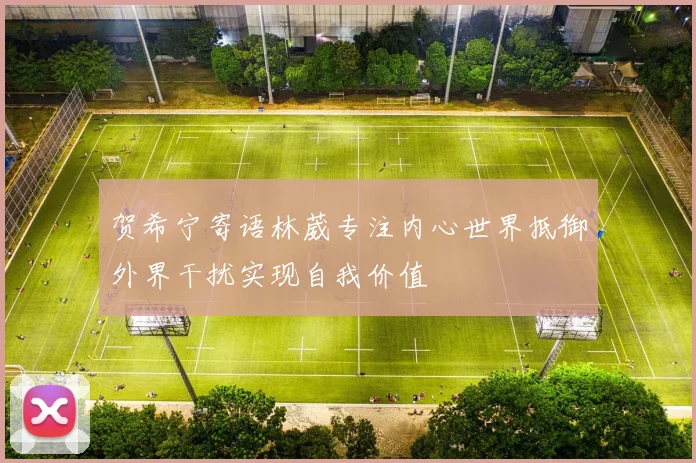 贺希宁寄语林葳专注内心世界抵御外界干扰实现自我价值