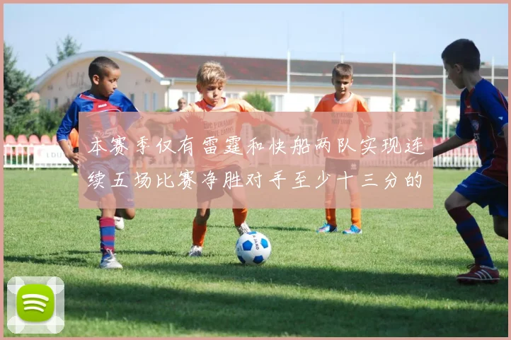 本赛季仅有雷霆和快船两队实现连续五场比赛净胜对手至少十三分的壮举