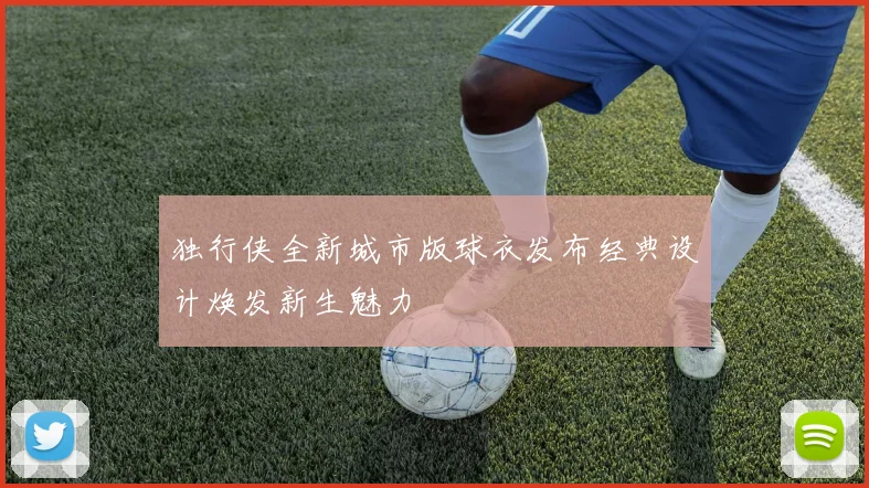 独行侠全新城市版球衣发布经典设计焕发新生魅力