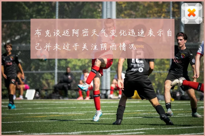 布克谈迈阿密天气变化迅速表示自己并未过于关注阴雨情况