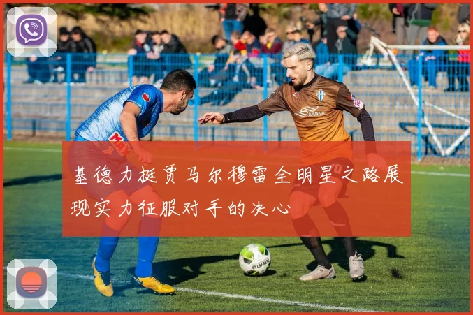 基德力挺贾马尔穆雷全明星之路展现实力征服对手的决心