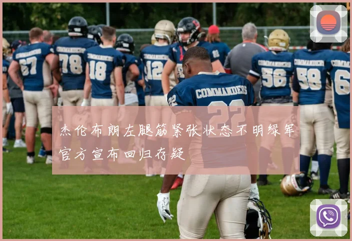 杰伦布朗左腿筋紧张状态不明绿军官方宣布回归存疑