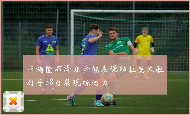 卡梅隆布泽尔全能表现助杜克大胜对手38分展现统治力