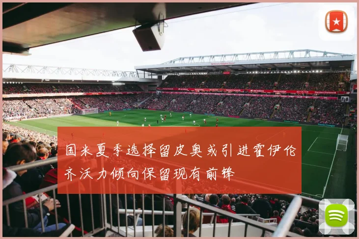 国米夏季选择留皮奥或引进霍伊伦齐沃力倾向保留现有前锋