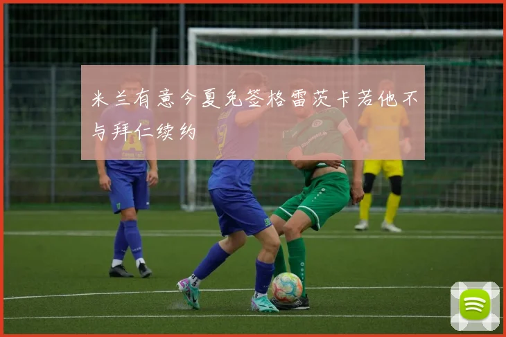 米兰有意今夏免签格雷茨卡若他不与拜仁续约