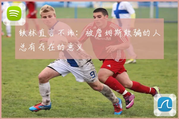 铁林直言不讳：被詹姆斯欺骗的人总有存在的意义