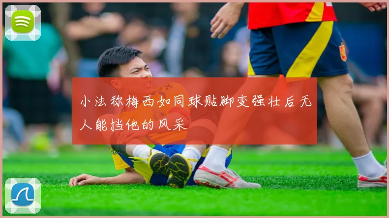 小法称梅西如同球贴脚变强壮后无人能挡他的风采