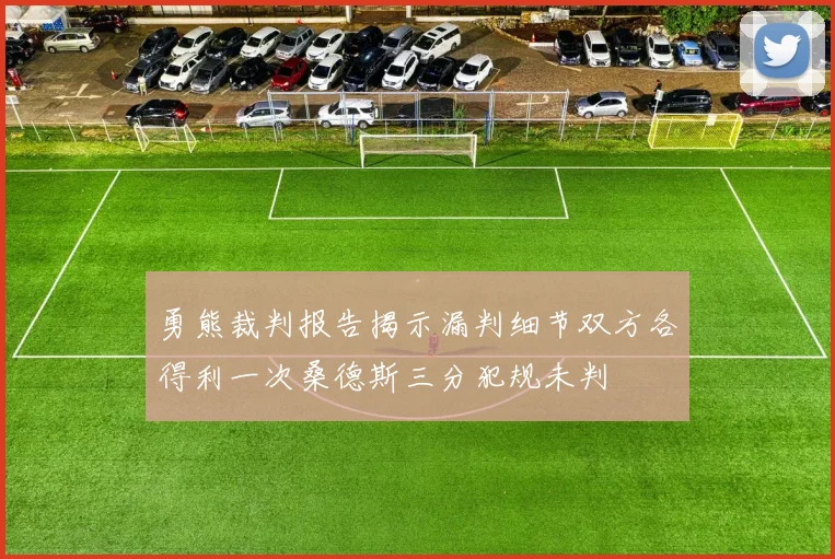 勇熊裁判报告揭示漏判细节双方各得利一次桑德斯三分犯规未判