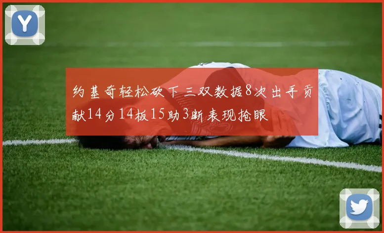 约基奇轻松砍下三双数据8次出手贡献14分14板15助3断表现抢眼