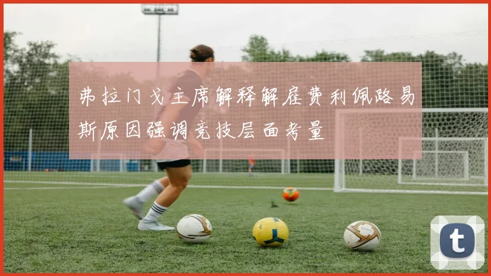 弗拉门戈主席解释解雇费利佩路易斯原因强调竞技层面考量
