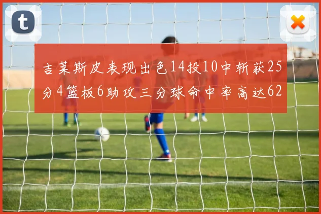 吉莱斯皮表现出色14投10中斩获25分4篮板6助攻三分球命中率高达625