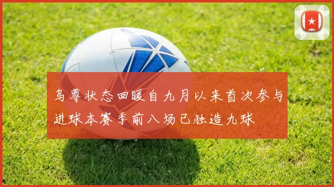 乌尊状态回暖自九月以来首次参与进球本赛季前八场已独造九球