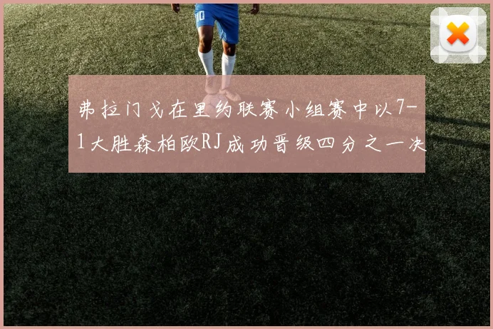 弗拉门戈在里约联赛小组赛中以7-1大胜森柏欧RJ成功晋级四分之一决赛