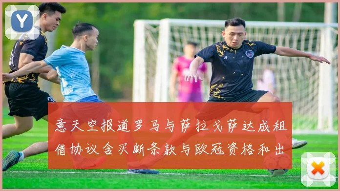 意天空报道罗马与萨拉戈萨达成租借协议含买断条款与欧冠资格和出场数挂钩
