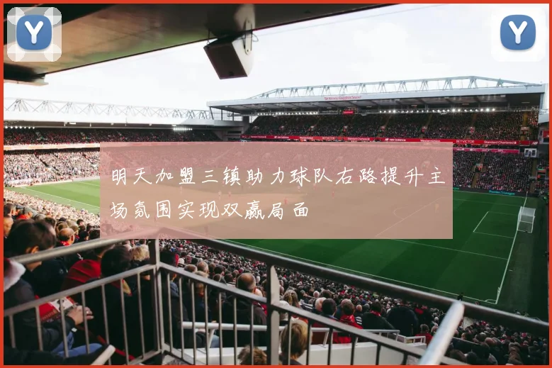 明天加盟三镇助力球队右路提升主场氛围实现双赢局面