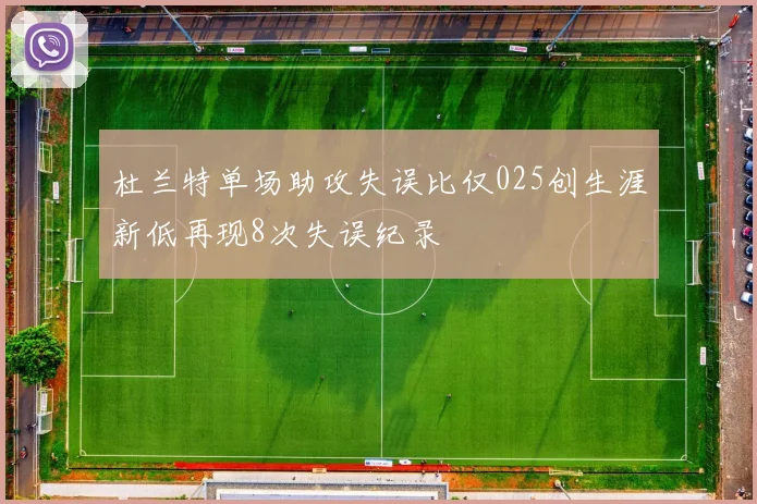 杜兰特单场助攻失误比仅025创生涯新低再现8次失误纪录