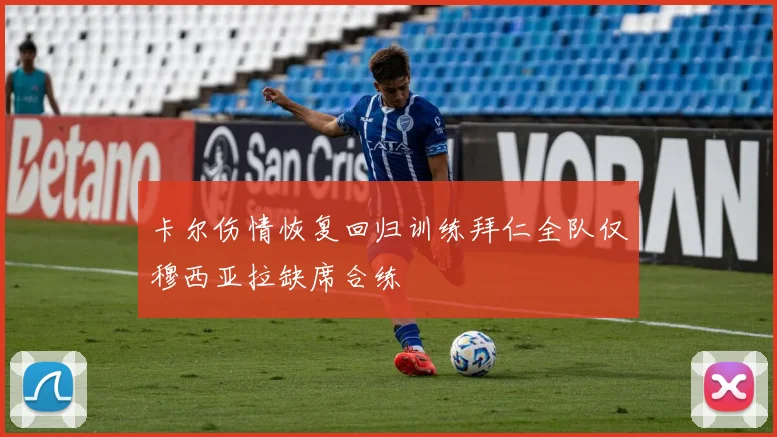 卡尔伤情恢复回归训练拜仁全队仅穆西亚拉缺席合练