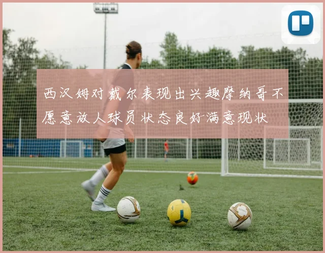 西汉姆对戴尔表现出兴趣摩纳哥不愿意放人球员状态良好满意现状