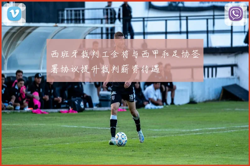 西班牙裁判工会将与西甲和足协签署协议提升裁判薪资待遇