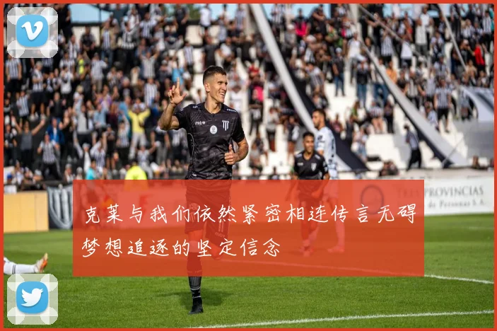 克莱与我们依然紧密相连传言无碍梦想追逐的坚定信念