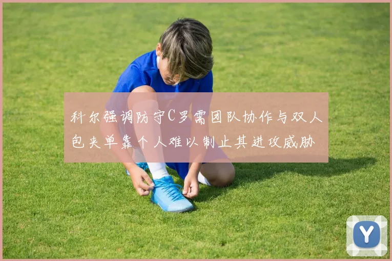 科尔强调防守C罗需团队协作与双人包夹单靠个人难以制止其进攻威胁