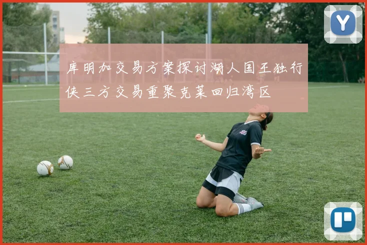 库明加交易方案探讨湖人国王独行侠三方交易重聚克莱回归湾区